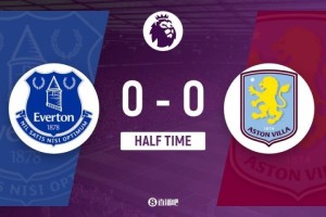 半场-埃弗顿暂0-0维拉 大马丁屡献神扑 卡什踢倒格拉利什染黄 半场-埃弗顿暂0-0维拉 大马丁屡献神扑 卡什踢倒格拉利什染黄